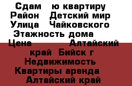 Сдам 1-ю квартиру › Район ­ Детский мир › Улица ­ Чайковского › Этажность дома ­ 5 › Цена ­ 7 000 - Алтайский край, Бийск г. Недвижимость » Квартиры аренда   . Алтайский край